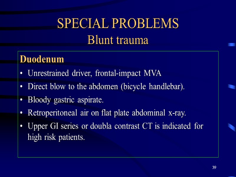 39 SPECIAL PROBLEMS Blunt trauma Duodenum Unrestrained driver, frontal-impact MVA Direct blow to the